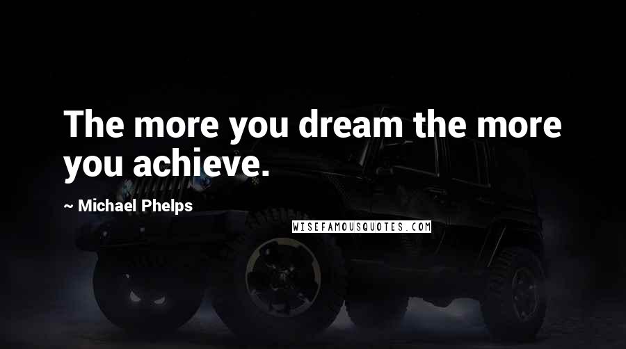 Michael Phelps Quotes: The more you dream the more you achieve.