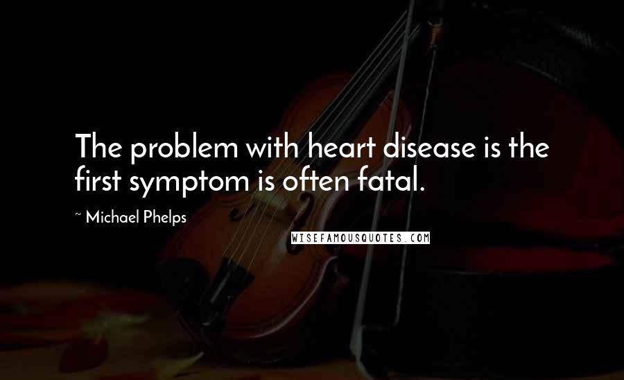 Michael Phelps Quotes: The problem with heart disease is the first symptom is often fatal.