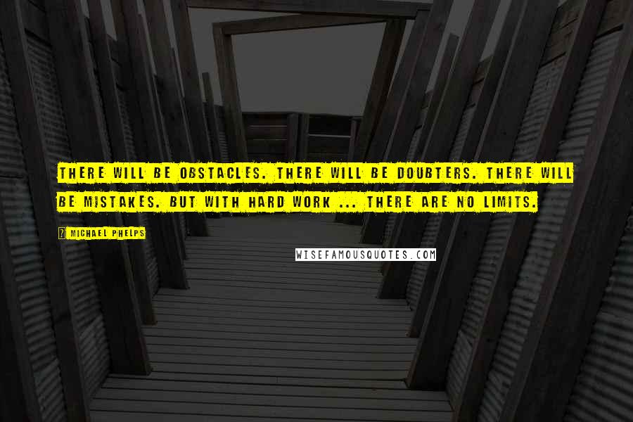 Michael Phelps Quotes: There will be obstacles. There will be doubters. There will be mistakes. But with hard work ... THERE ARE NO LIMITS.