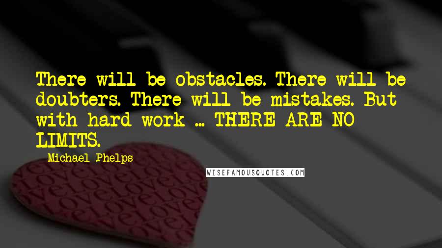 Michael Phelps Quotes: There will be obstacles. There will be doubters. There will be mistakes. But with hard work ... THERE ARE NO LIMITS.