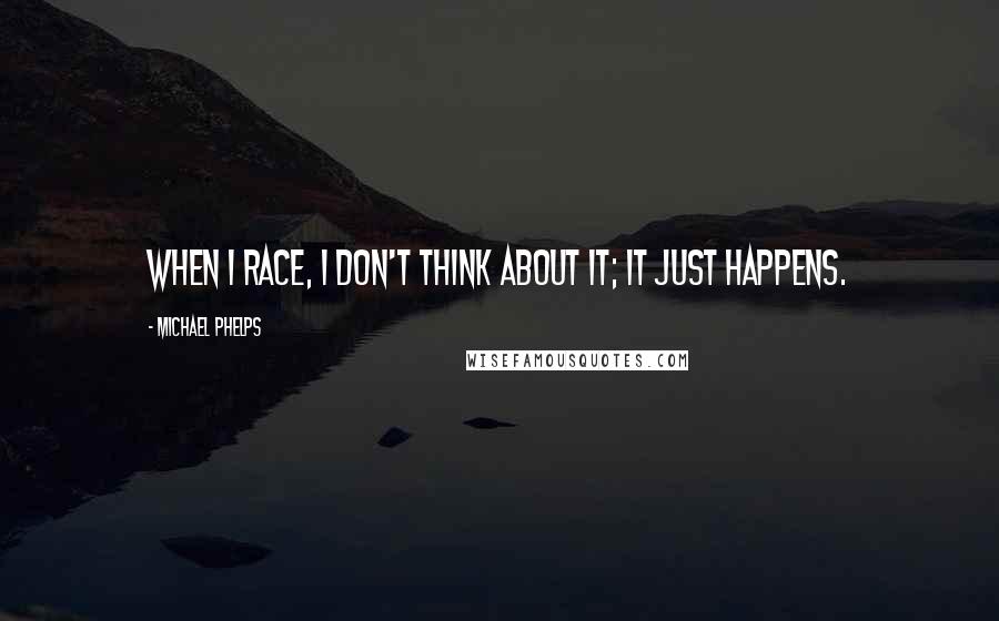 Michael Phelps Quotes: When I race, I don't think about it; it just happens.