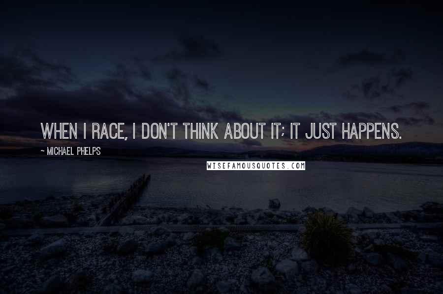 Michael Phelps Quotes: When I race, I don't think about it; it just happens.