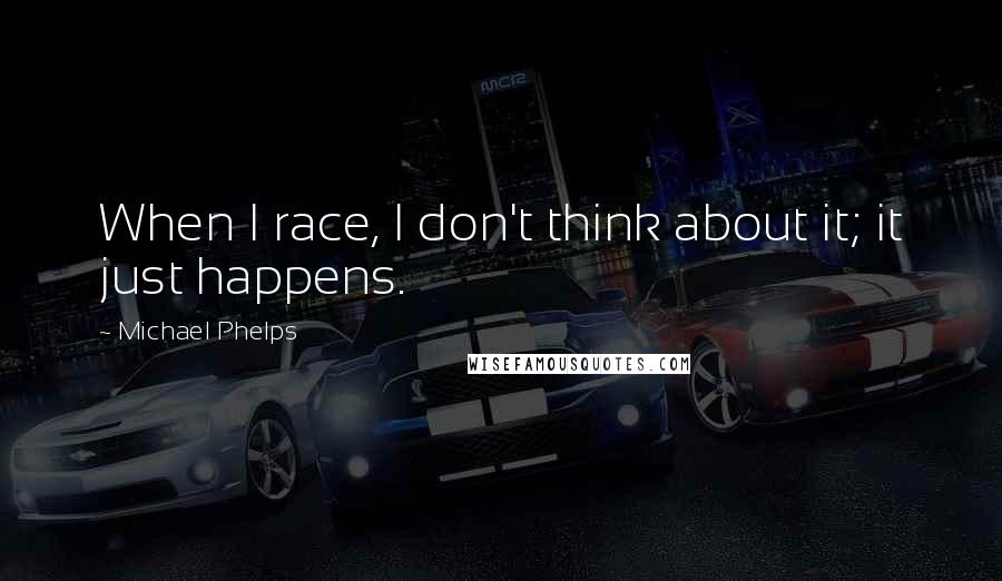 Michael Phelps Quotes: When I race, I don't think about it; it just happens.