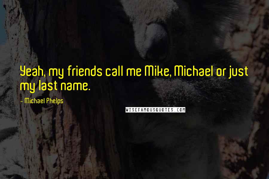 Michael Phelps Quotes: Yeah, my friends call me Mike, Michael or just my last name.