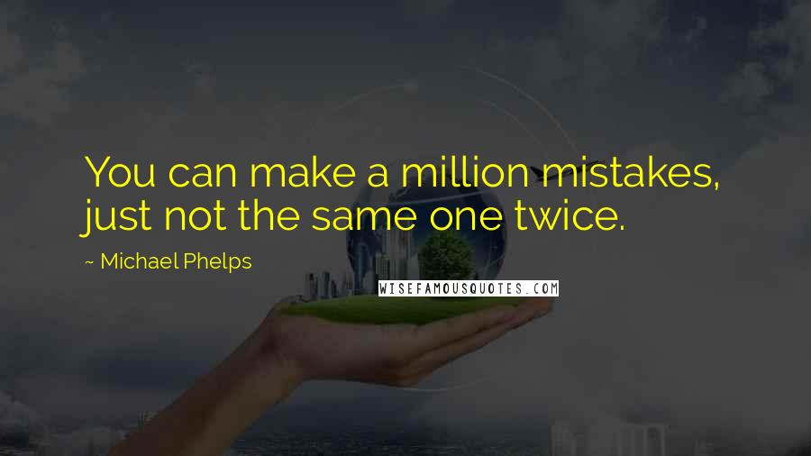 Michael Phelps Quotes: You can make a million mistakes, just not the same one twice.