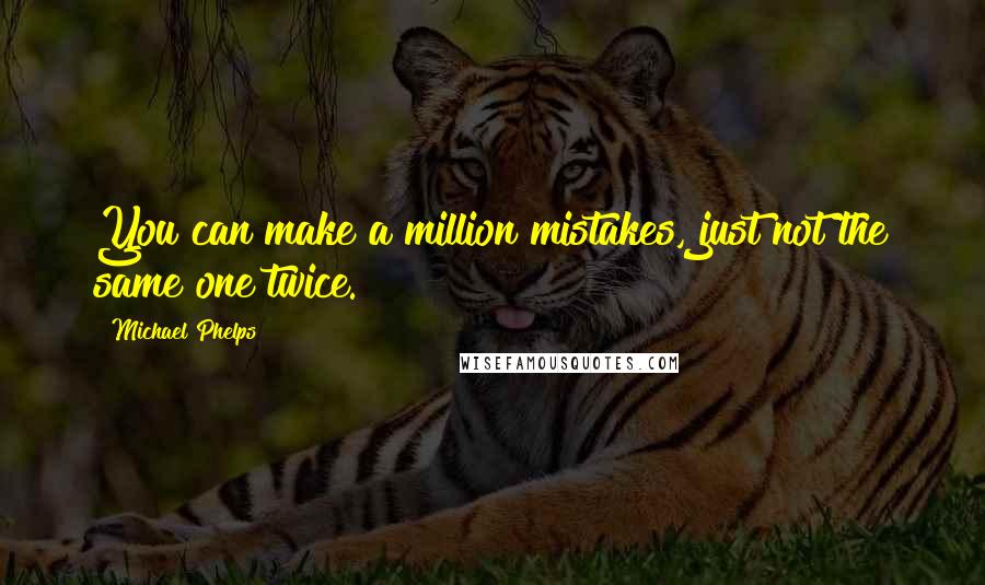 Michael Phelps Quotes: You can make a million mistakes, just not the same one twice.