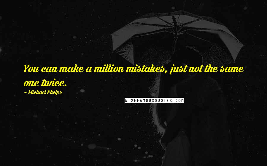 Michael Phelps Quotes: You can make a million mistakes, just not the same one twice.