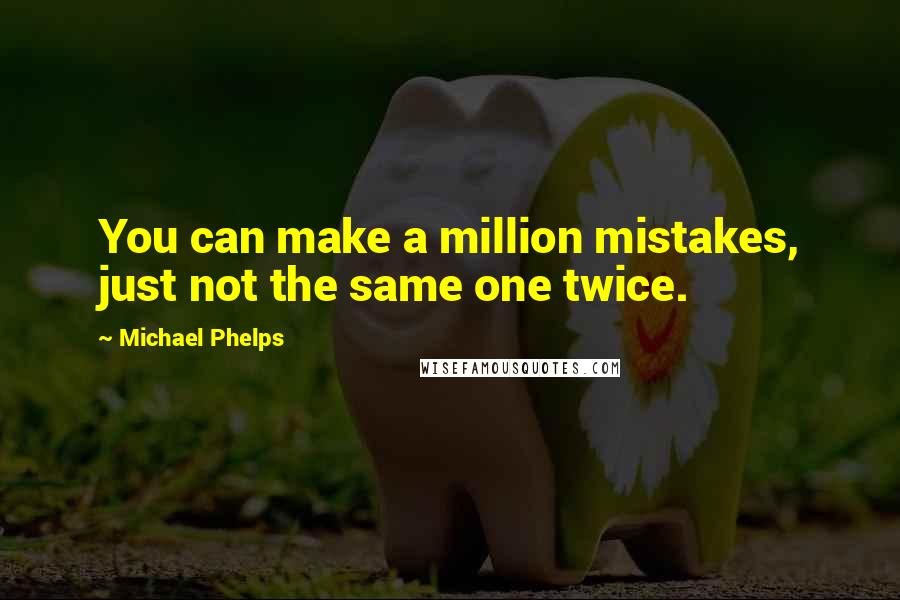 Michael Phelps Quotes: You can make a million mistakes, just not the same one twice.