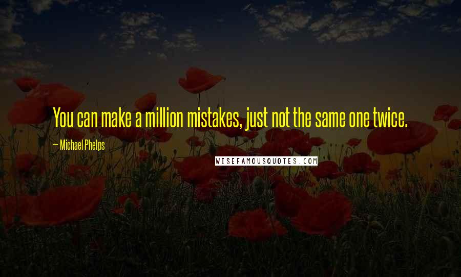 Michael Phelps Quotes: You can make a million mistakes, just not the same one twice.