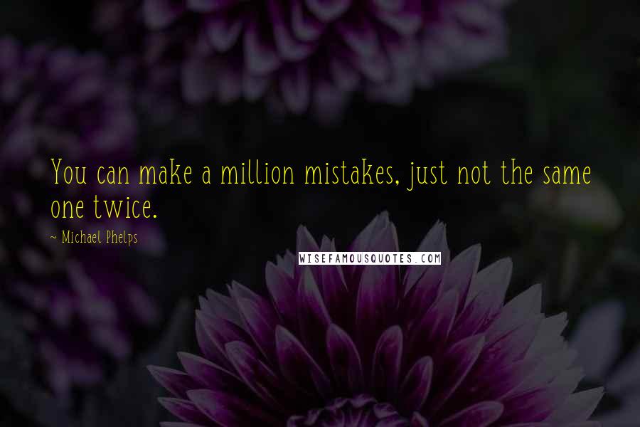 Michael Phelps Quotes: You can make a million mistakes, just not the same one twice.