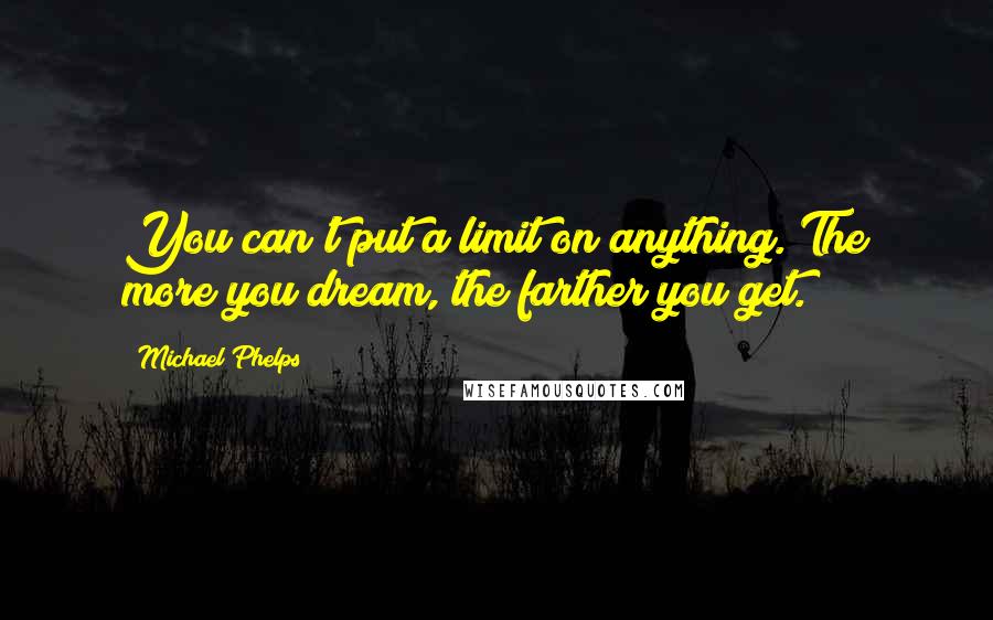 Michael Phelps Quotes: You can't put a limit on anything. The more you dream, the farther you get.