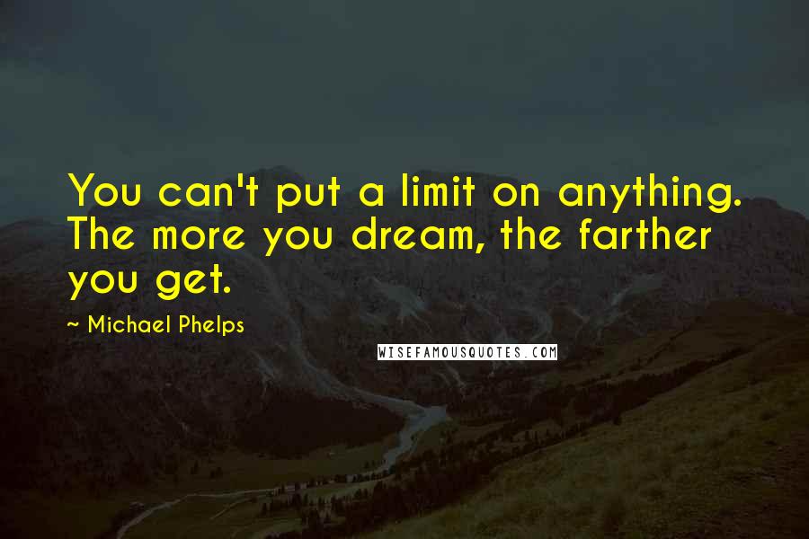 Michael Phelps Quotes: You can't put a limit on anything. The more you dream, the farther you get.