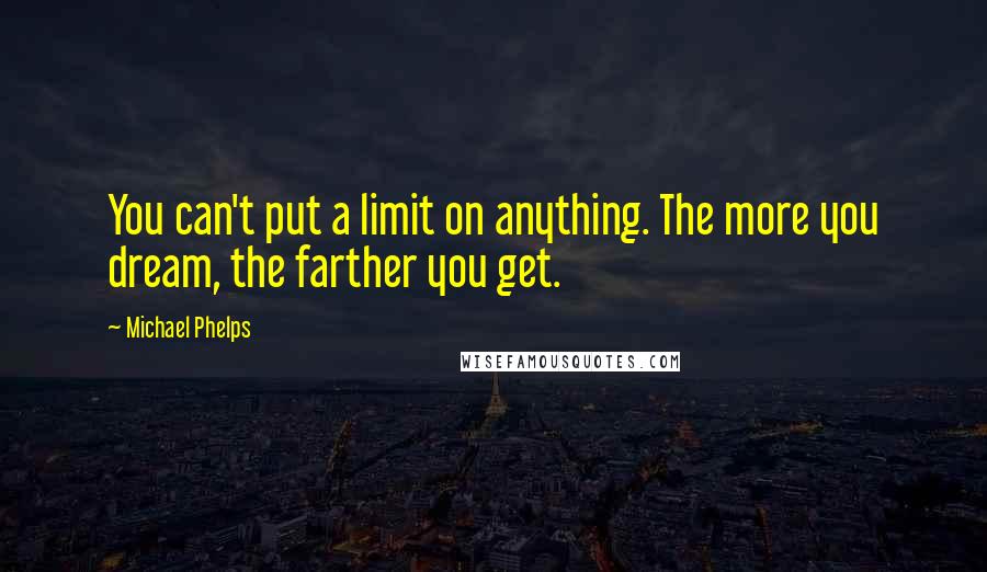 Michael Phelps Quotes: You can't put a limit on anything. The more you dream, the farther you get.