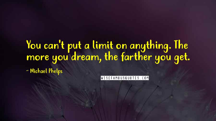 Michael Phelps Quotes: You can't put a limit on anything. The more you dream, the farther you get.