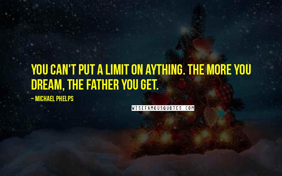 Michael Phelps Quotes: You can't put a limit on aything. The more you dream, the father you get.