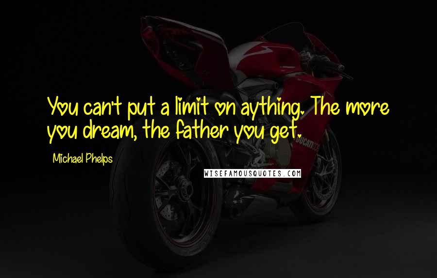 Michael Phelps Quotes: You can't put a limit on aything. The more you dream, the father you get.