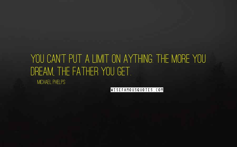 Michael Phelps Quotes: You can't put a limit on aything. The more you dream, the father you get.