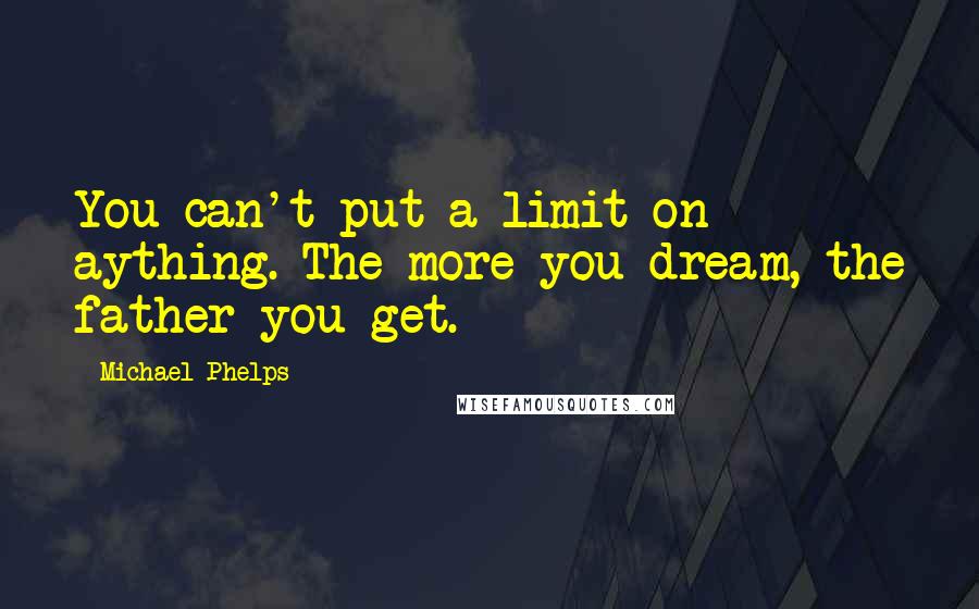 Michael Phelps Quotes: You can't put a limit on aything. The more you dream, the father you get.