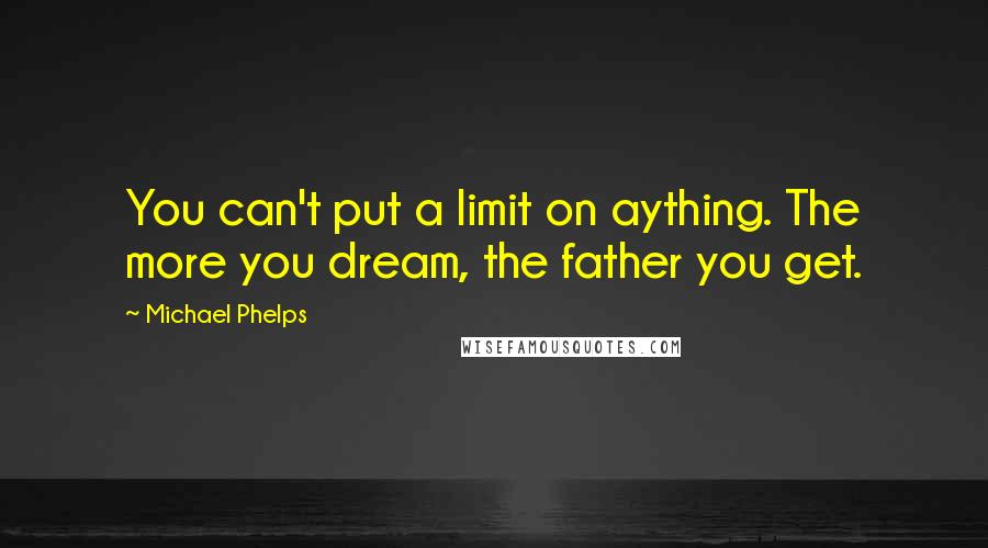 Michael Phelps Quotes: You can't put a limit on aything. The more you dream, the father you get.