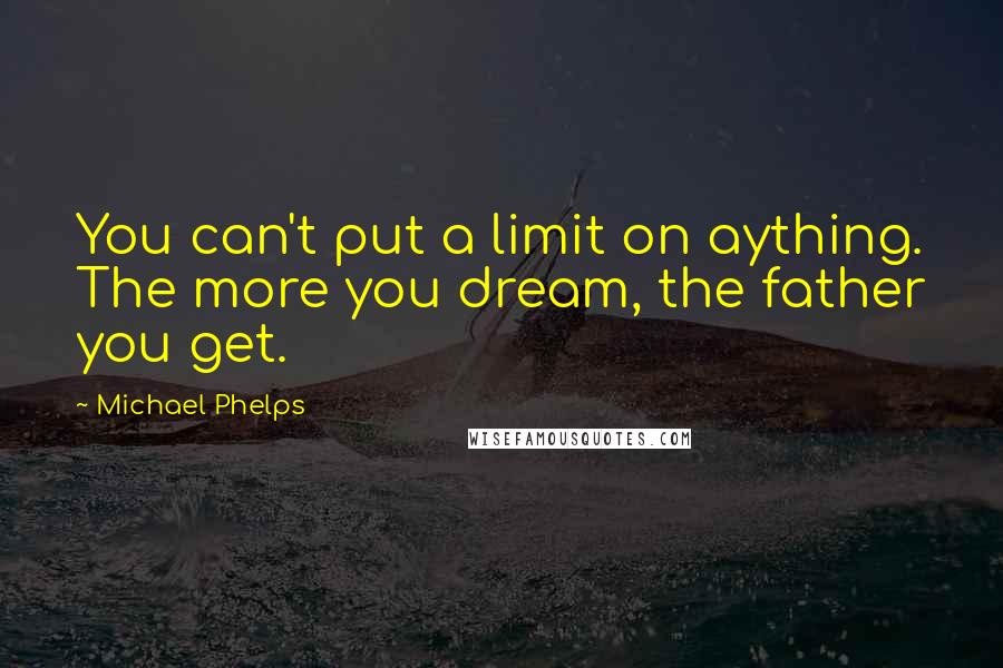 Michael Phelps Quotes: You can't put a limit on aything. The more you dream, the father you get.