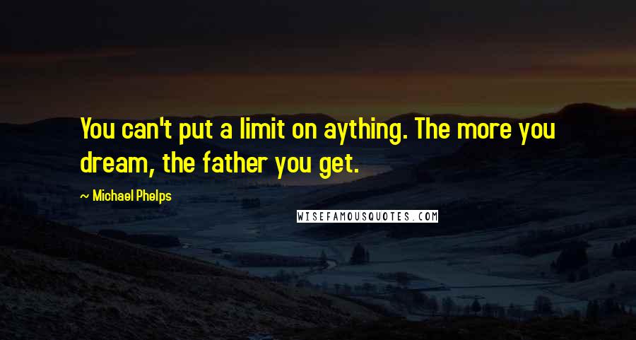 Michael Phelps Quotes: You can't put a limit on aything. The more you dream, the father you get.