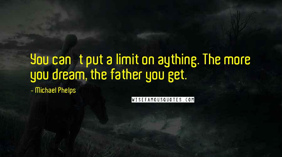 Michael Phelps Quotes: You can't put a limit on aything. The more you dream, the father you get.