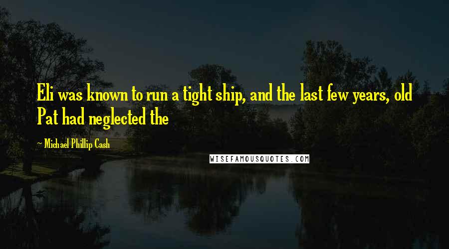 Michael Phillip Cash Quotes: Eli was known to run a tight ship, and the last few years, old Pat had neglected the