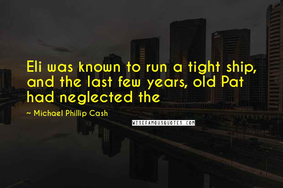 Michael Phillip Cash Quotes: Eli was known to run a tight ship, and the last few years, old Pat had neglected the