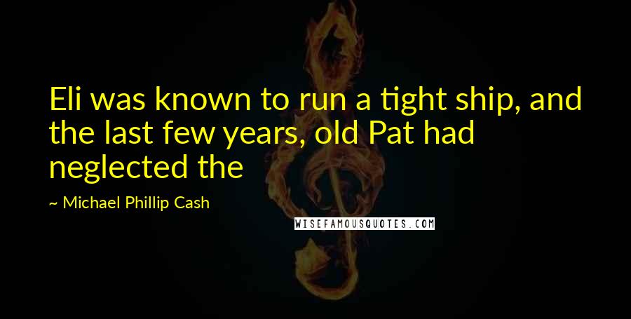 Michael Phillip Cash Quotes: Eli was known to run a tight ship, and the last few years, old Pat had neglected the