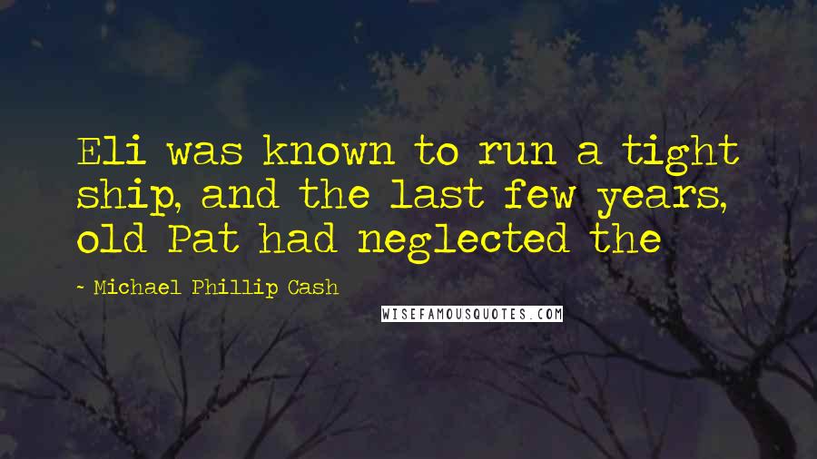 Michael Phillip Cash Quotes: Eli was known to run a tight ship, and the last few years, old Pat had neglected the