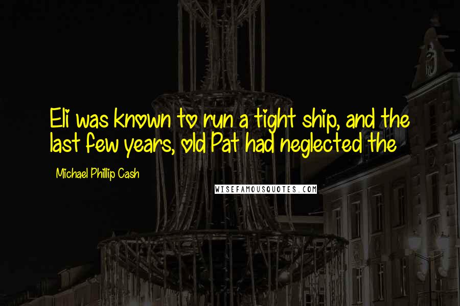 Michael Phillip Cash Quotes: Eli was known to run a tight ship, and the last few years, old Pat had neglected the