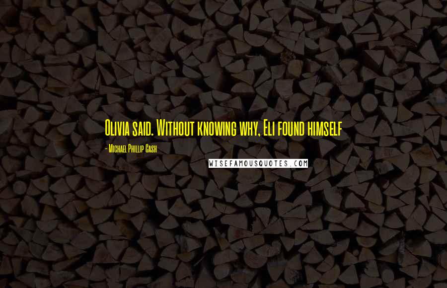 Michael Phillip Cash Quotes: Olivia said. Without knowing why, Eli found himself