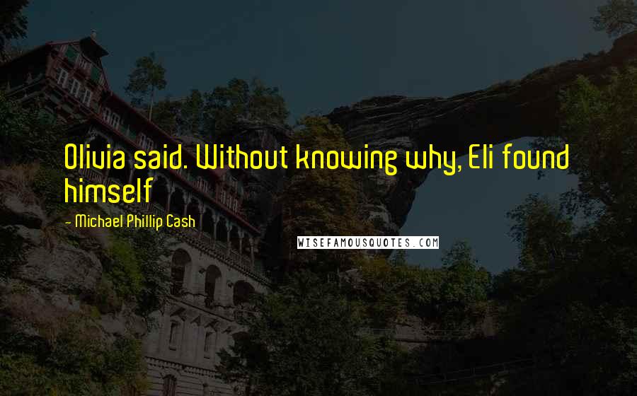 Michael Phillip Cash Quotes: Olivia said. Without knowing why, Eli found himself