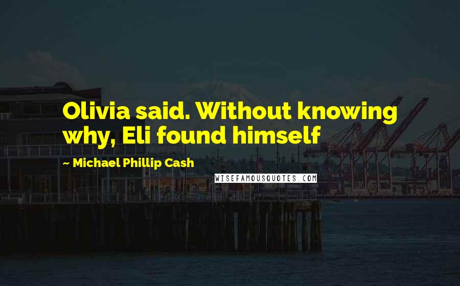 Michael Phillip Cash Quotes: Olivia said. Without knowing why, Eli found himself