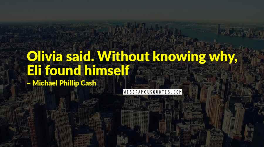 Michael Phillip Cash Quotes: Olivia said. Without knowing why, Eli found himself