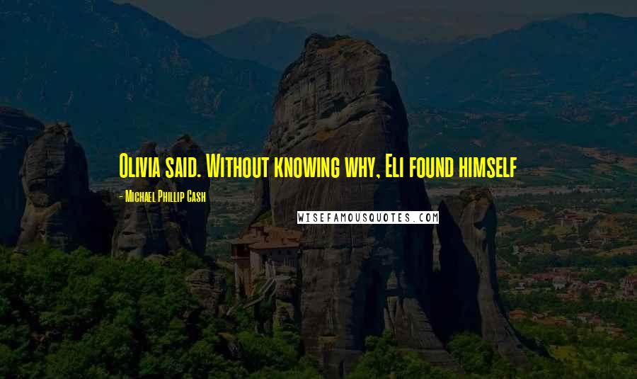 Michael Phillip Cash Quotes: Olivia said. Without knowing why, Eli found himself