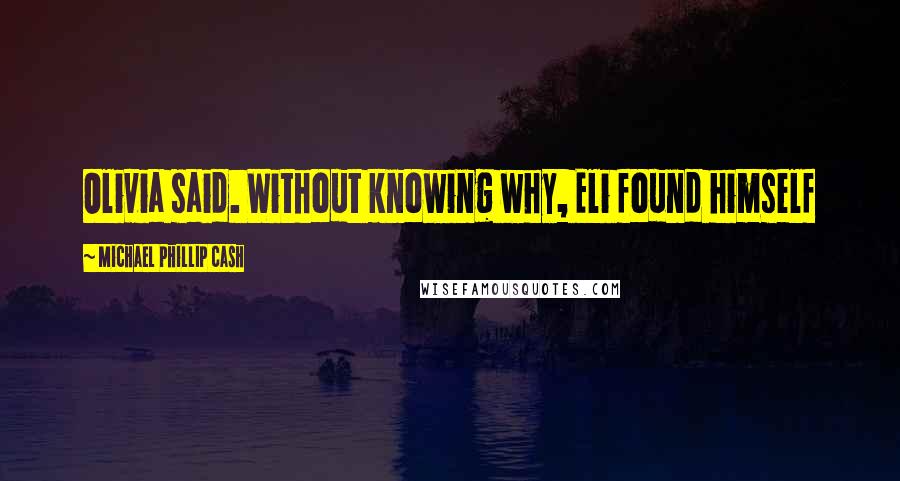 Michael Phillip Cash Quotes: Olivia said. Without knowing why, Eli found himself