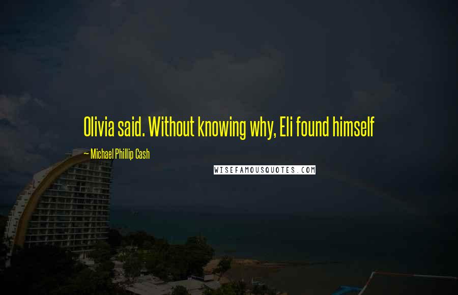 Michael Phillip Cash Quotes: Olivia said. Without knowing why, Eli found himself