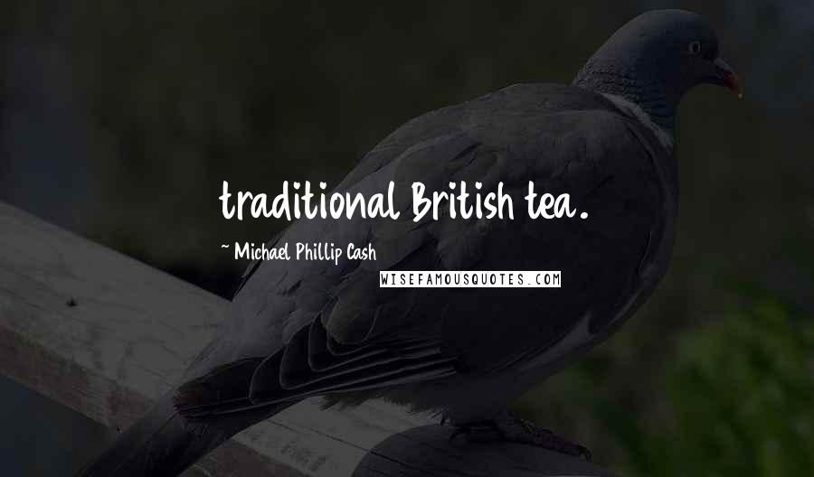 Michael Phillip Cash Quotes: traditional British tea.