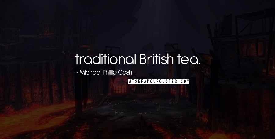 Michael Phillip Cash Quotes: traditional British tea.