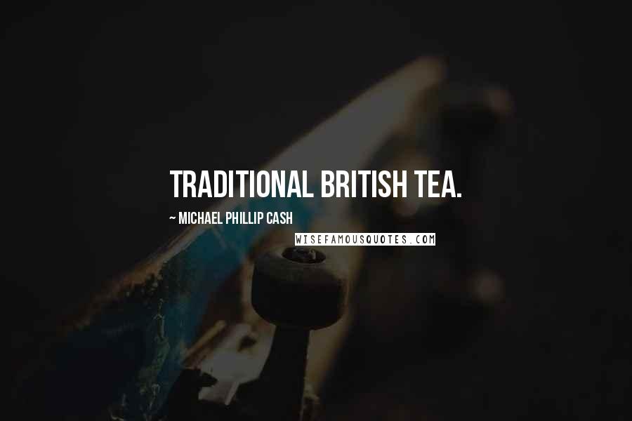 Michael Phillip Cash Quotes: traditional British tea.