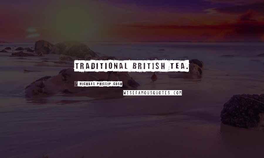 Michael Phillip Cash Quotes: traditional British tea.