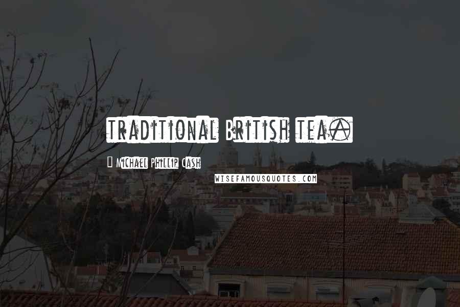 Michael Phillip Cash Quotes: traditional British tea.
