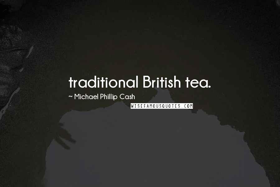 Michael Phillip Cash Quotes: traditional British tea.