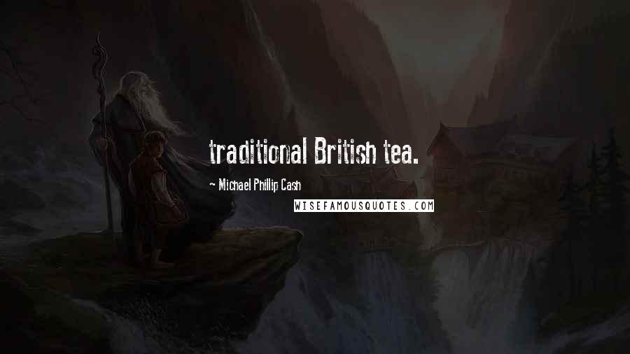 Michael Phillip Cash Quotes: traditional British tea.