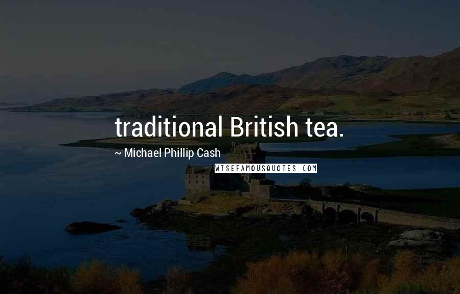 Michael Phillip Cash Quotes: traditional British tea.