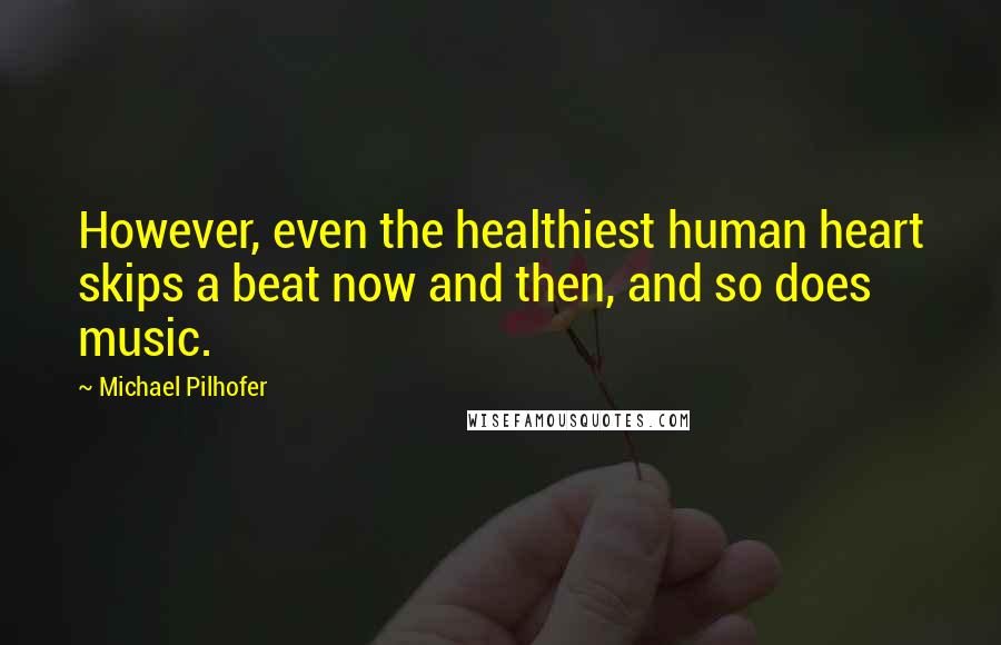 Michael Pilhofer Quotes: However, even the healthiest human heart skips a beat now and then, and so does music.