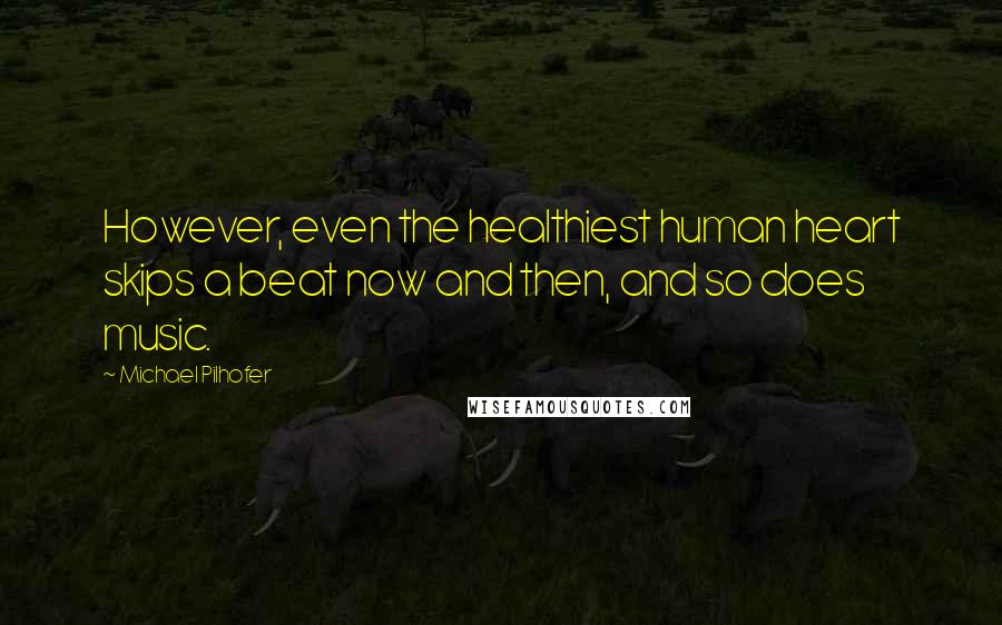 Michael Pilhofer Quotes: However, even the healthiest human heart skips a beat now and then, and so does music.