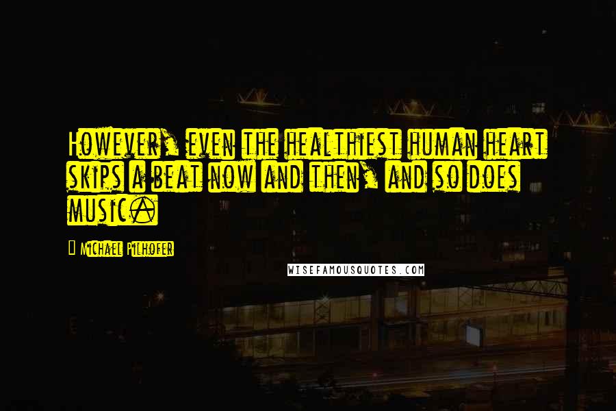 Michael Pilhofer Quotes: However, even the healthiest human heart skips a beat now and then, and so does music.