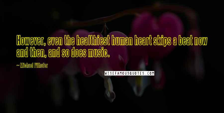 Michael Pilhofer Quotes: However, even the healthiest human heart skips a beat now and then, and so does music.